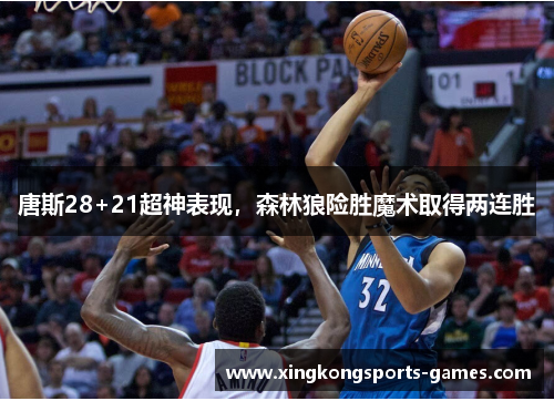 唐斯28+21超神表现，森林狼险胜魔术取得两连胜