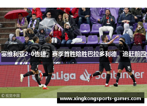塞维利亚2-0告捷，赛季首胜险胜巴拉多利德，追赶前四